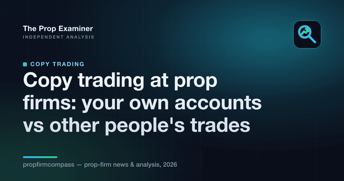 Copy trading at prop firms: your own accounts vs other people's trades